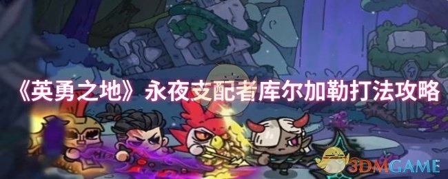 《英勇之地》库尔加勒怎么打？永夜支配者通关技巧分享