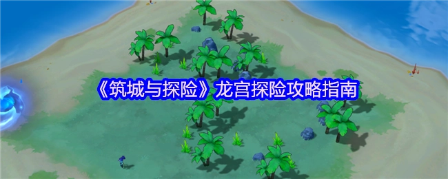 《筑城与探险》龙宫探险详尽攻略