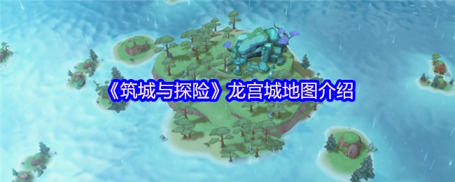 《筑城与探险》中的龙宫城地图详解