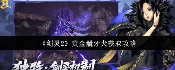 《剑灵2》黄金龇牙犬获取指南