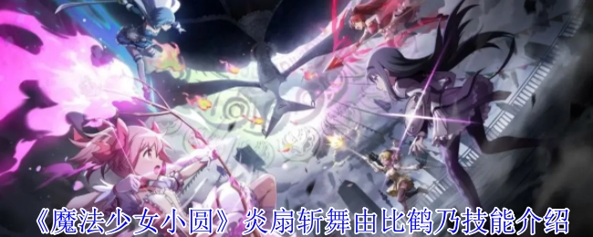《魔法少女小圆》中比鹤乃的技能“炎扇斩舞”介绍