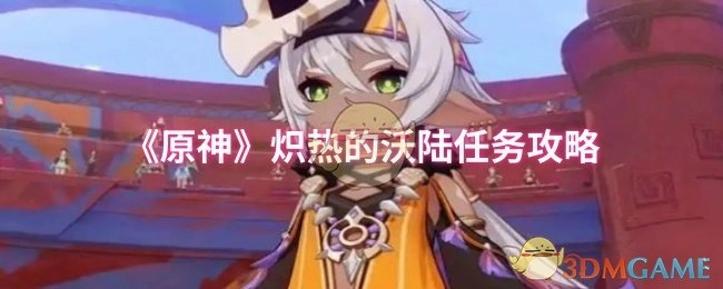 《原神》炽热的沃陆任务通关指南