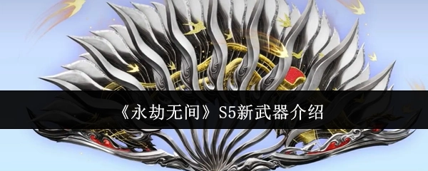 《永劫无间》S5赛季全新武器详情解析