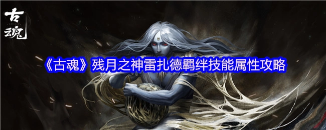 《古魂》残月之神雷扎德羁绊技能属性详解