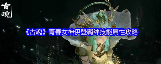 《古魂》青春女神伊登羁绊技能属性全解析