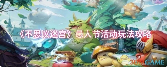 《不思议迷宫》愚人节特别活动玩法指南