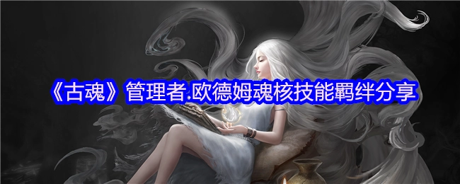 《古魂》管理员·欧德姆魂核技能羁绊分享