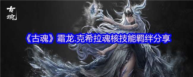《古魂》霜龙克希拉魂核技能羁绊玩法分享