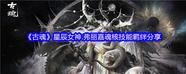 《古魂》星辰女神弗丽嘉魂核技能羁绊内容分享