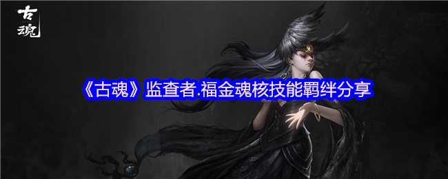《古魂》监查者福金魂核技能羁绊内容分享