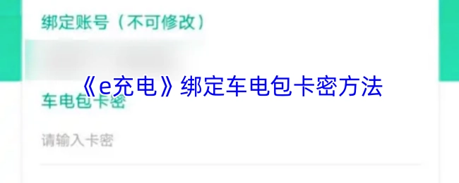 《e充电》车电包卡密绑定操作指南