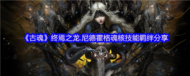 《古魂》终焉之龙尼德霍格魂核技能羁绊内容分享