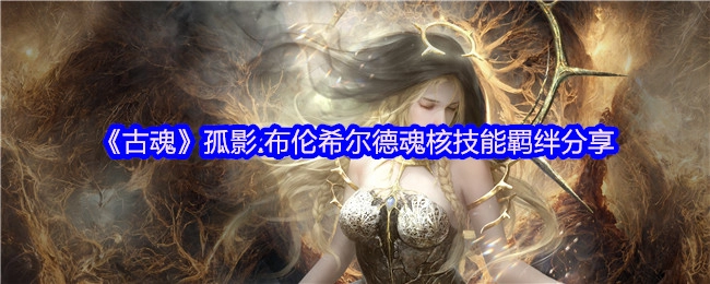 《古魂》孤影·布伦希尔德魂核技能羁绊玩法分享