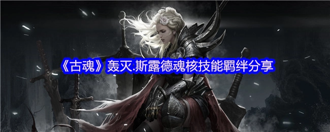 《古魂》轰灭·斯露德魂核技能羁绊内容分享