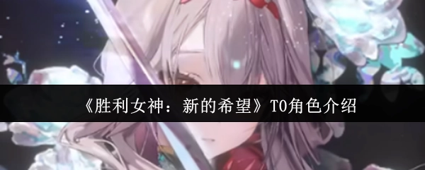 《胜利女神：新的希望》顶尖角色解析