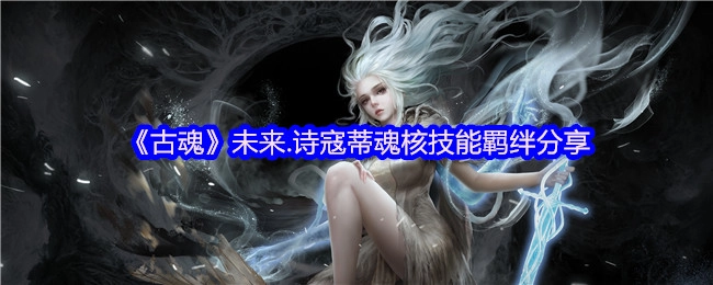 《古魂》诗寇蒂魂核技能羁绊的未来分享