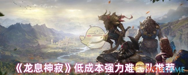 《龙息神寂》低投入高性价比难民阵容推荐