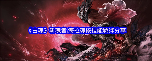 《古魂》斩魂者·海拉魂核技能羁绊解析