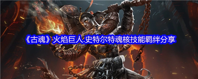 《古魂》火焰巨人史特尔特魂核技能羁绊的分享内容
