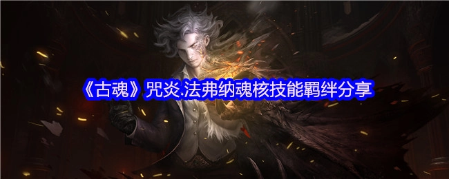 《古魂》咒炎·法弗纳魂核技能羁绊内容分享