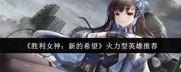 《胜利女神：新的希望》火力类英雄推荐
