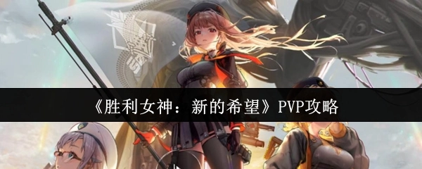 《胜利女神：新的希望》PVP对战指南