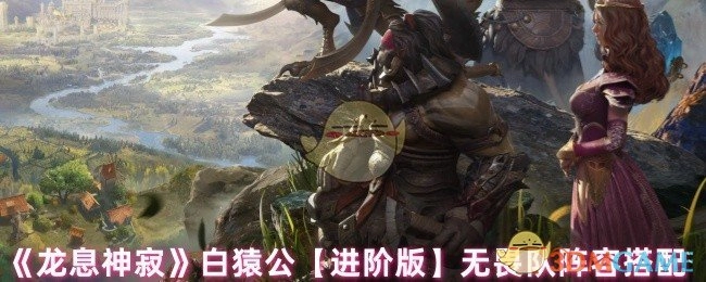 《龙息神寂》白猿公进阶版无畏队阵容搭配方案