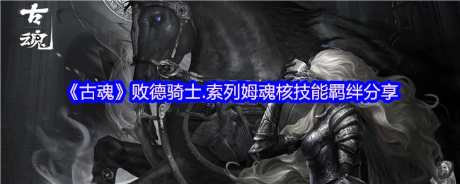 《古魂》败德骑士索列姆魂核技能羁绊内容分享