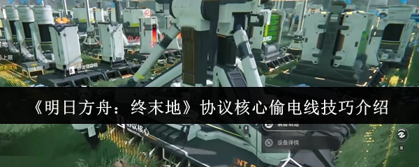 《明日方舟：终末地》协议核心偷电线技巧解析