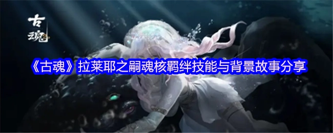 《古魂》拉莱耶之嗣魂核的羁绊技能介绍与背景故事分享