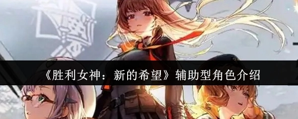 《胜利女神：新的希望》辅助类角色详情解析