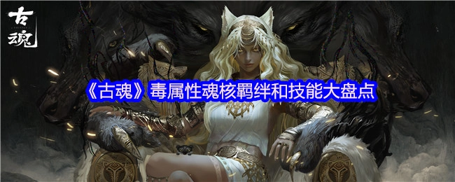 《古魂》毒系魂核羁绊与技能全解析