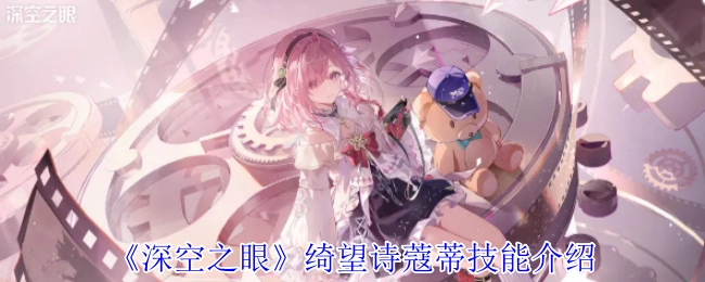 《深空之眼》绮望诗蔻蒂的技能解析