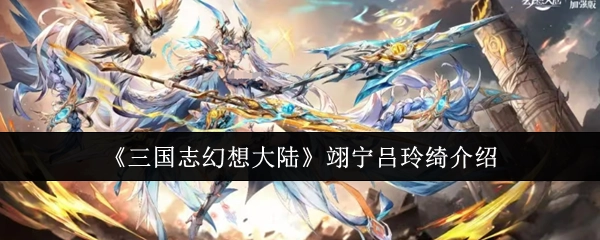 《三国志幻想大陆》角色翊宁吕玲绮的详细介绍