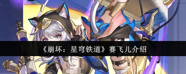 《崩坏：星穹铁道》角色赛飞儿的详细介绍