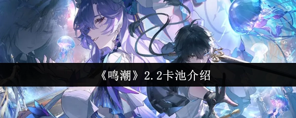 《鸣潮》2.2版本卡池详情介绍