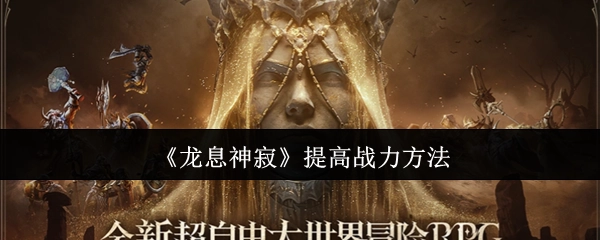 《龙息神寂》提升战斗力的技巧