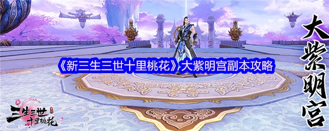 《新三生三世十里桃花》大紫明宫关卡通关指南