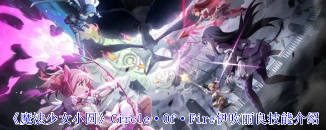 《魔法少女小圆》Circle·Of·Fire伊吹丽良技能说明