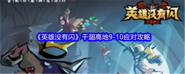 《英雄无闪现》干涸高地9-10关卡应对指南