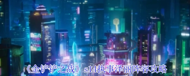《金铲铲之战》s14赛季执事泽丽阵容搭配指南