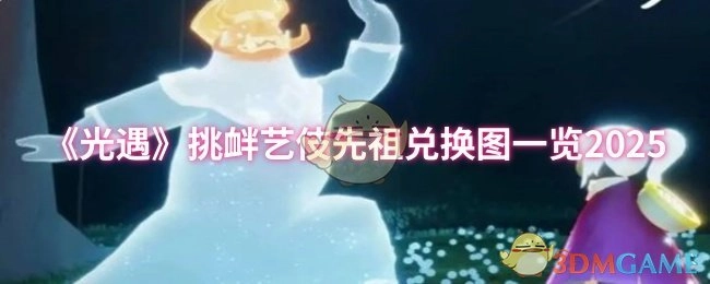 2025年《光遇》挑衅艺伎先祖兑换物品图表汇总