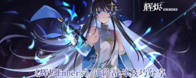 《辉烬Embers》高阶战斗操作技巧分享