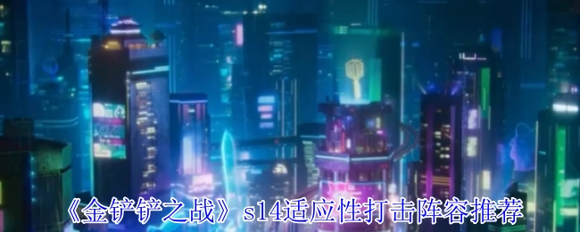 《金铲铲之战》s14赛季适应性打击阵容推荐