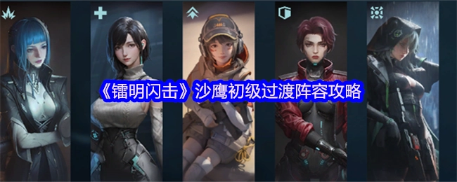 《镭明闪击》沙鹰前期过渡阵容搭配指南