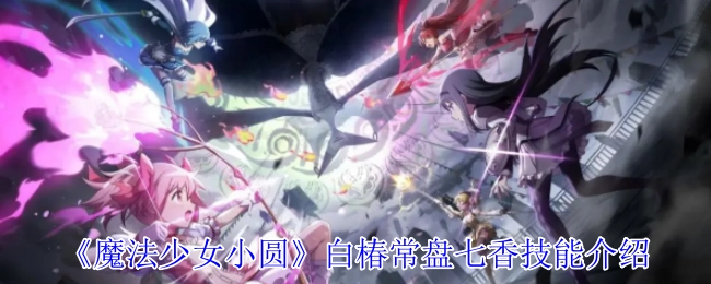 《魔法少女小圆》白椿常盘七香的技能解析