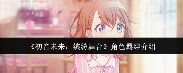 《初音未来：缤纷舞台》角色羁绊系统解析
