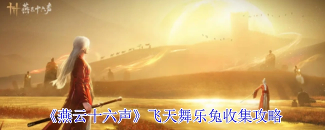 《燕云十六声》飞天舞乐兔收集指南