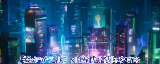《金铲铲之战》s14赛季赛博小法阵容搭配指南
