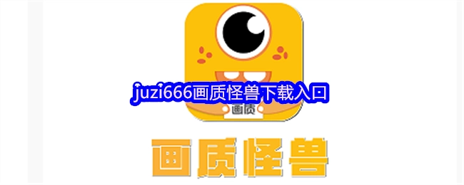 juzi666画质怪兽的下载通道